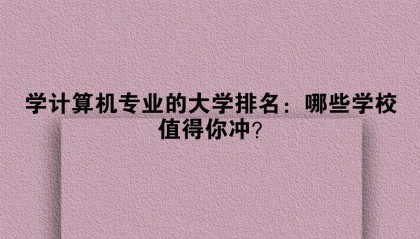 学计算机专业的大学排名:哪些学校值得你冲?