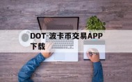 DOT-波卡币交易APP下载(dot波卡币还能涨到2000吗)