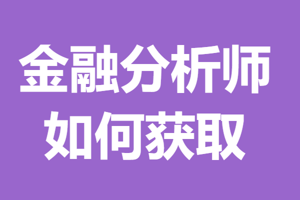 金融分析师证书要考多久 金融分析师证如何获取