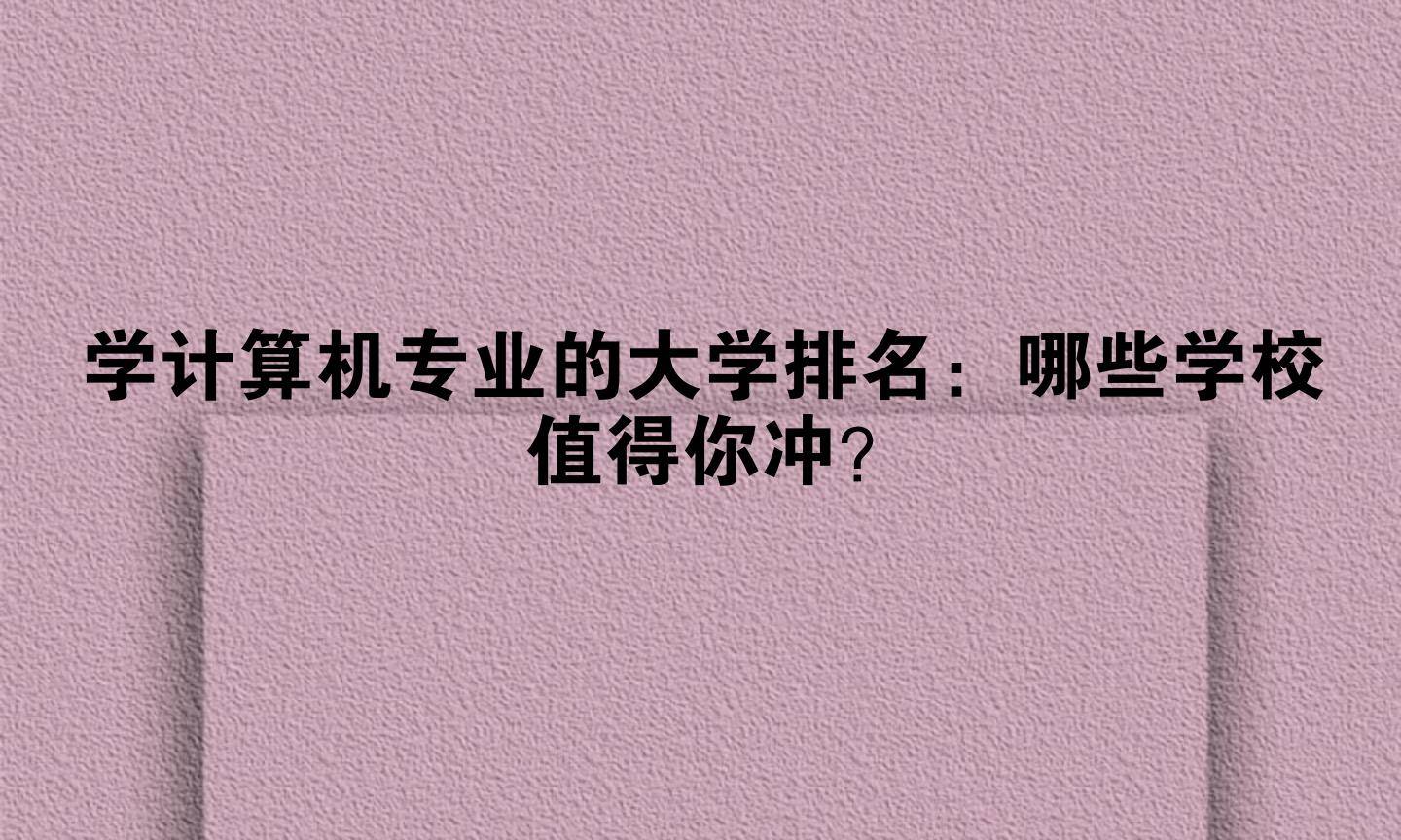 学计算机专业的大学排名：哪些学校值得你冲？